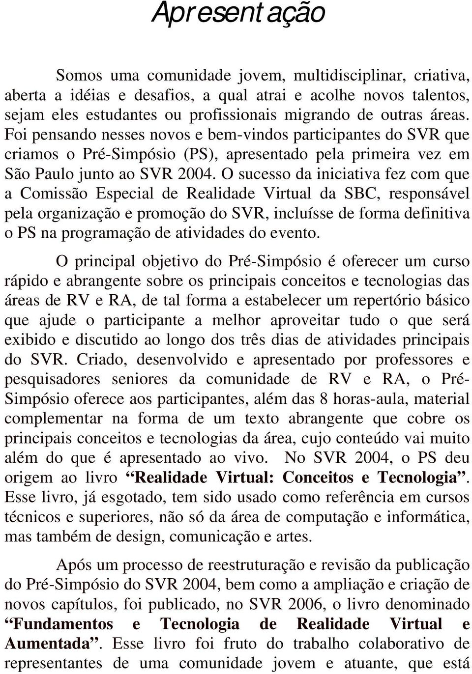 O sucesso da iniciativa fez com que a Comissão Especial de Realidade Virtual da SBC, responsável pela organização e promoção do SVR, incluísse de forma definitiva o PS na programação de atividades do