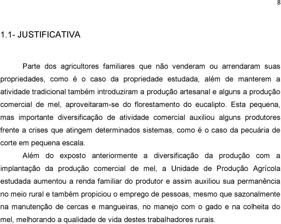 Esta pequena, mas importante diversificação de atividade comercial auxiliou alguns produtores frente a crises que atingem determinados sistemas, como é o caso da pecuária de corte em pequena escala.