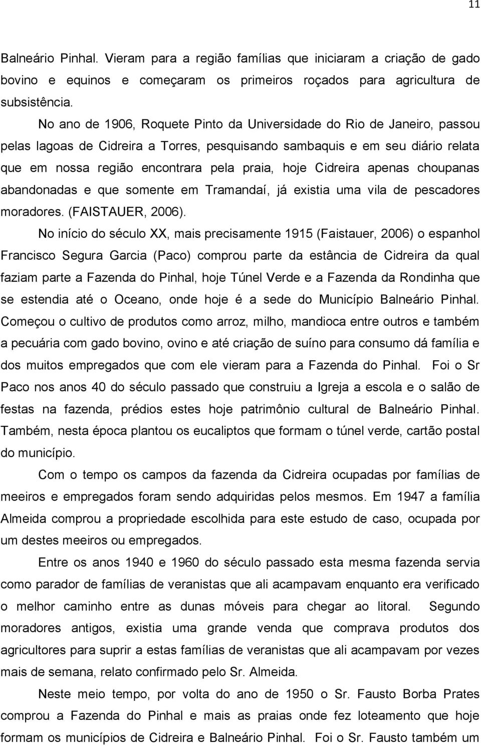 Cidreira apenas choupanas abandonadas e que somente em Tramandaí, já existia uma vila de pescadores moradores. (FAISTAUER, 2006).