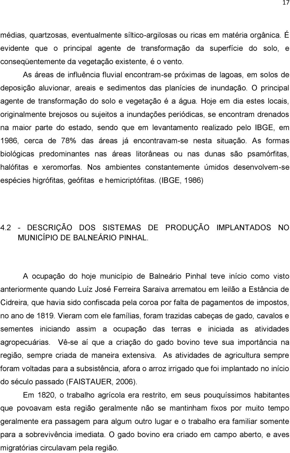 As áreas de influência fluvial encontram-se próximas de lagoas, em solos de deposição aluvionar, areais e sedimentos das planícies de inundação.