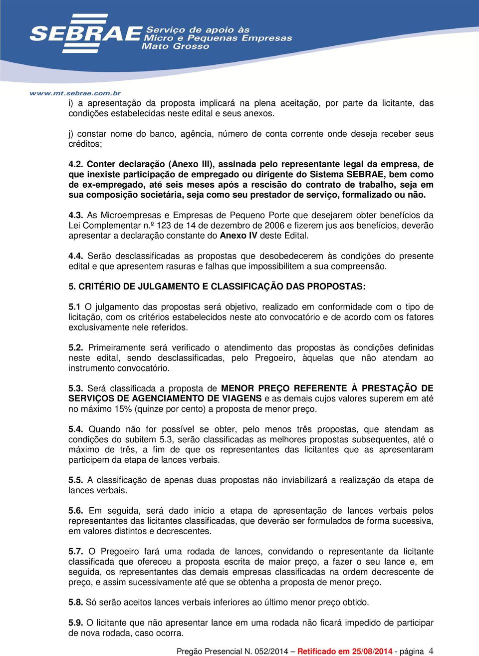 Conter declaração (Anexo III), assinada pelo representante legal da empresa, de que inexiste participação de empregado ou dirigente do Sistema SEBRAE, bem como de ex-empregado, até seis meses após a