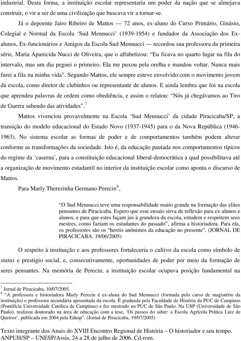 Amigos da Escola Sud Mennucci recordou sua professora da primeira série, Maria Aparecida Nucci de Oliveira, que o alfabetizou: Eu ficava no quarto lugar na fila do intervalo, mas um dia peguei o