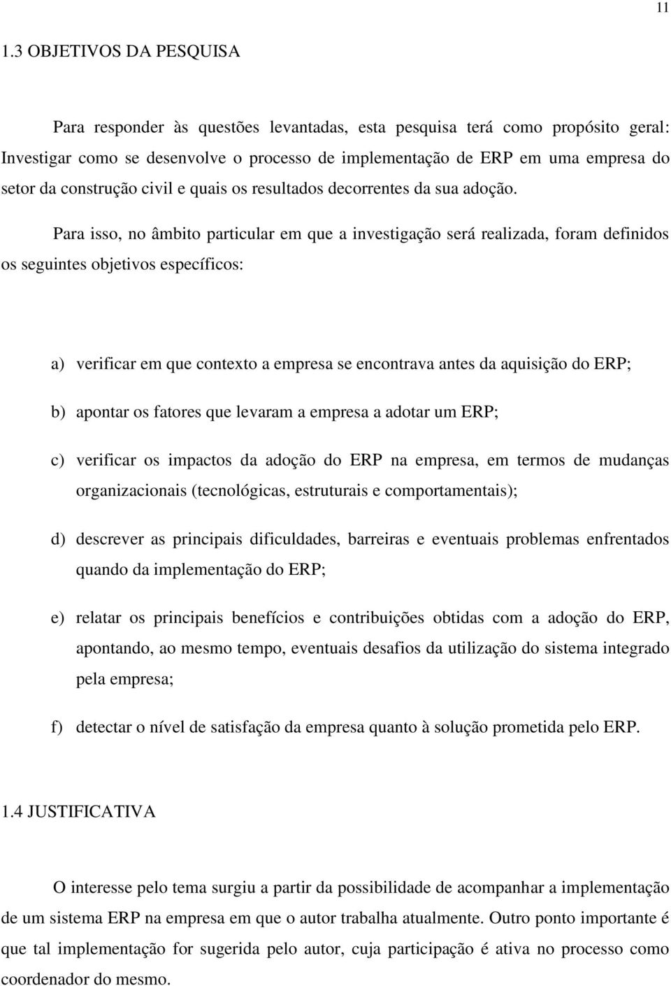 Para isso, no âmbito particular em que a investigação será realizada, foram definidos os seguintes objetivos específicos: a) verificar em que contexto a empresa se encontrava antes da aquisição do