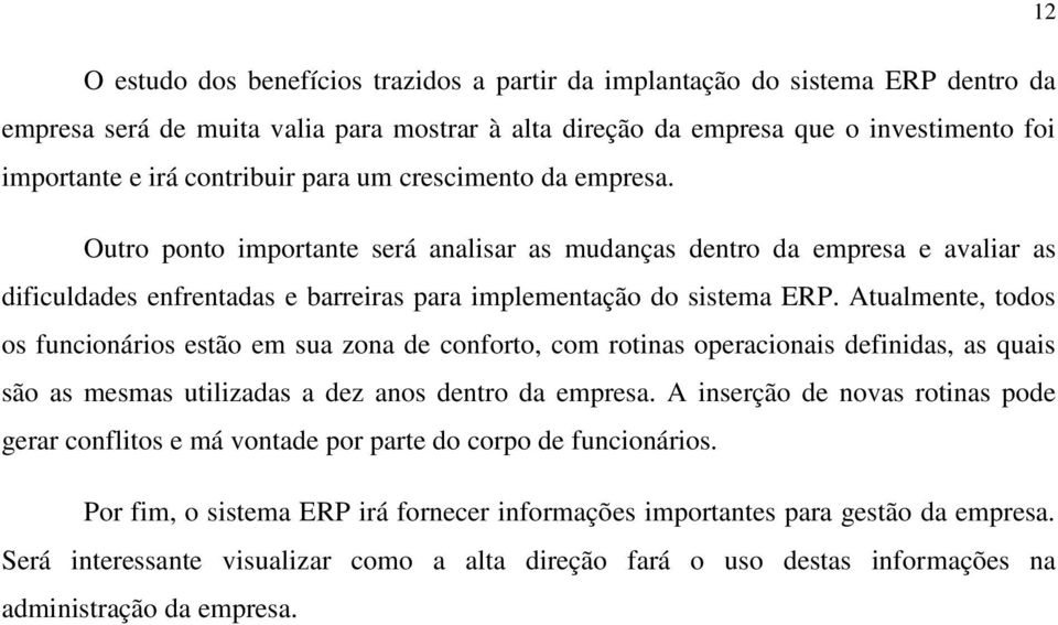 Atualmente, todos os funcionários estão em sua zona de conforto, com rotinas operacionais definidas, as quais são as mesmas utilizadas a dez anos dentro da empresa.