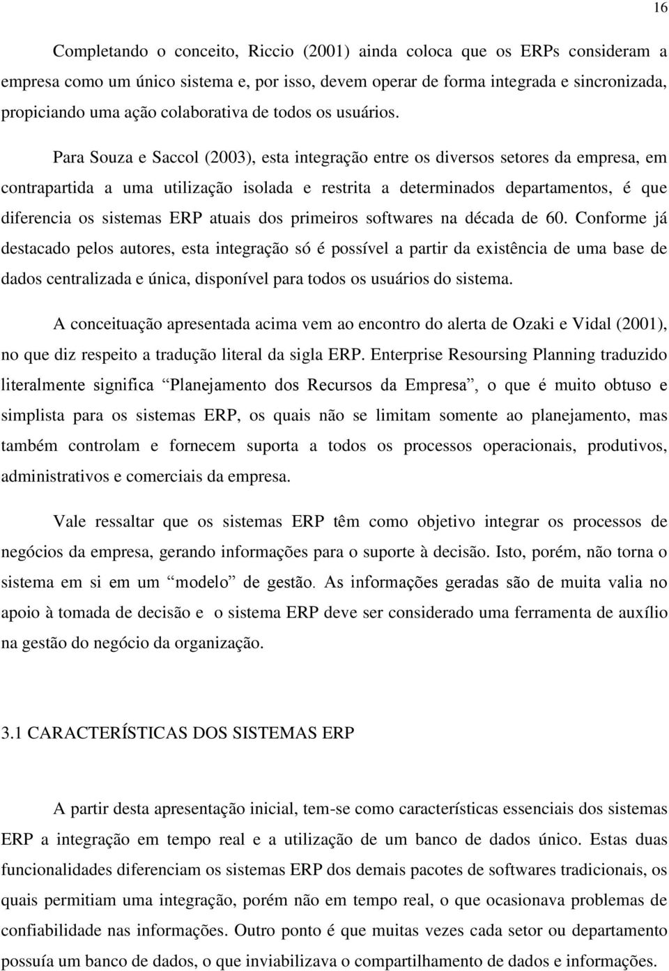 Para Souza e Saccol (2003), esta integração entre os diversos setores da empresa, em contrapartida a uma utilização isolada e restrita a determinados departamentos, é que diferencia os sistemas ERP