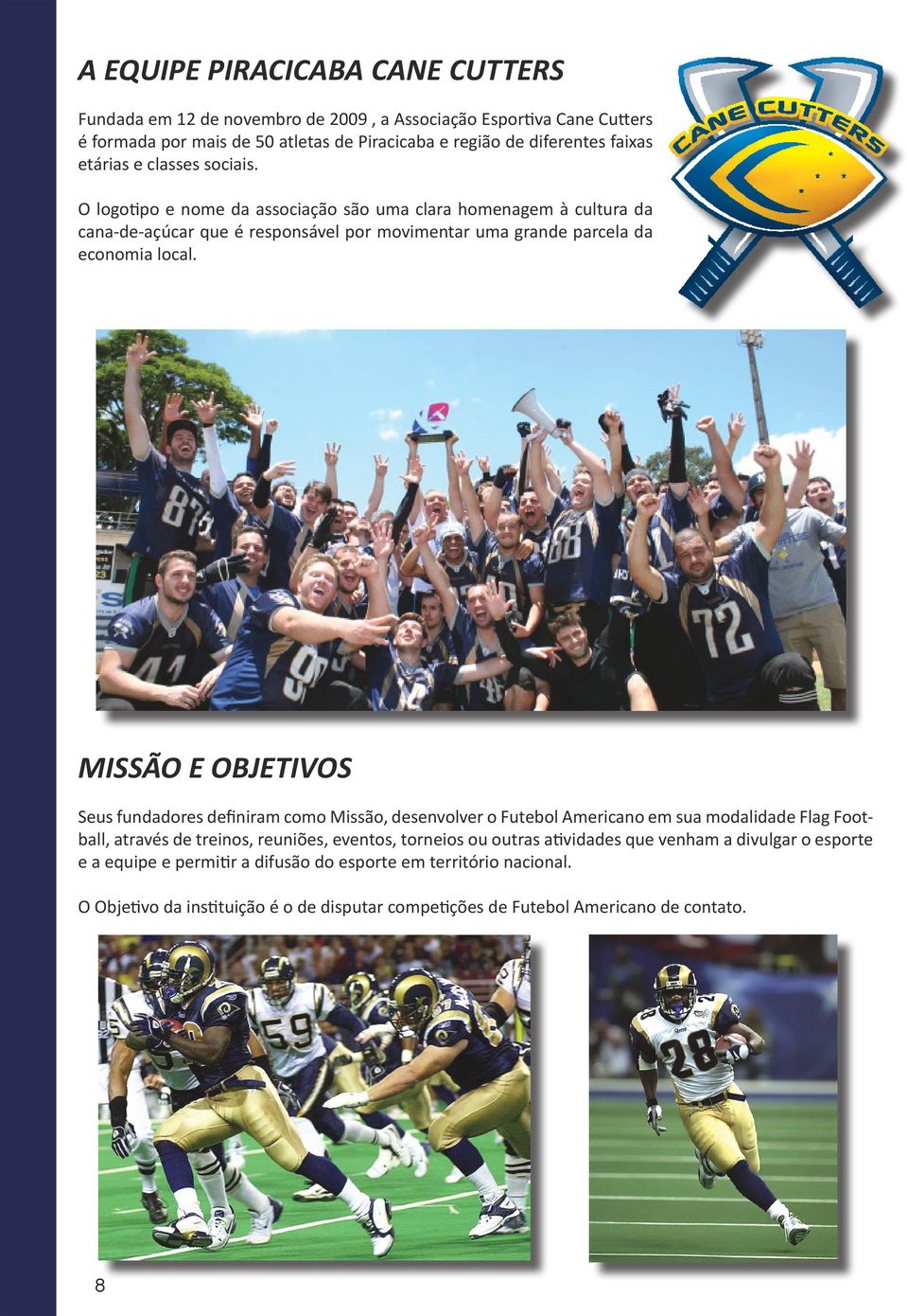 MISSÃO E OBJETIVOS Seus fundadores definiram como Missão, desenvolver o Futebol Americano em sua modalidade Flag Football, através de treinos, reuniões, eventos, torneios ou outras