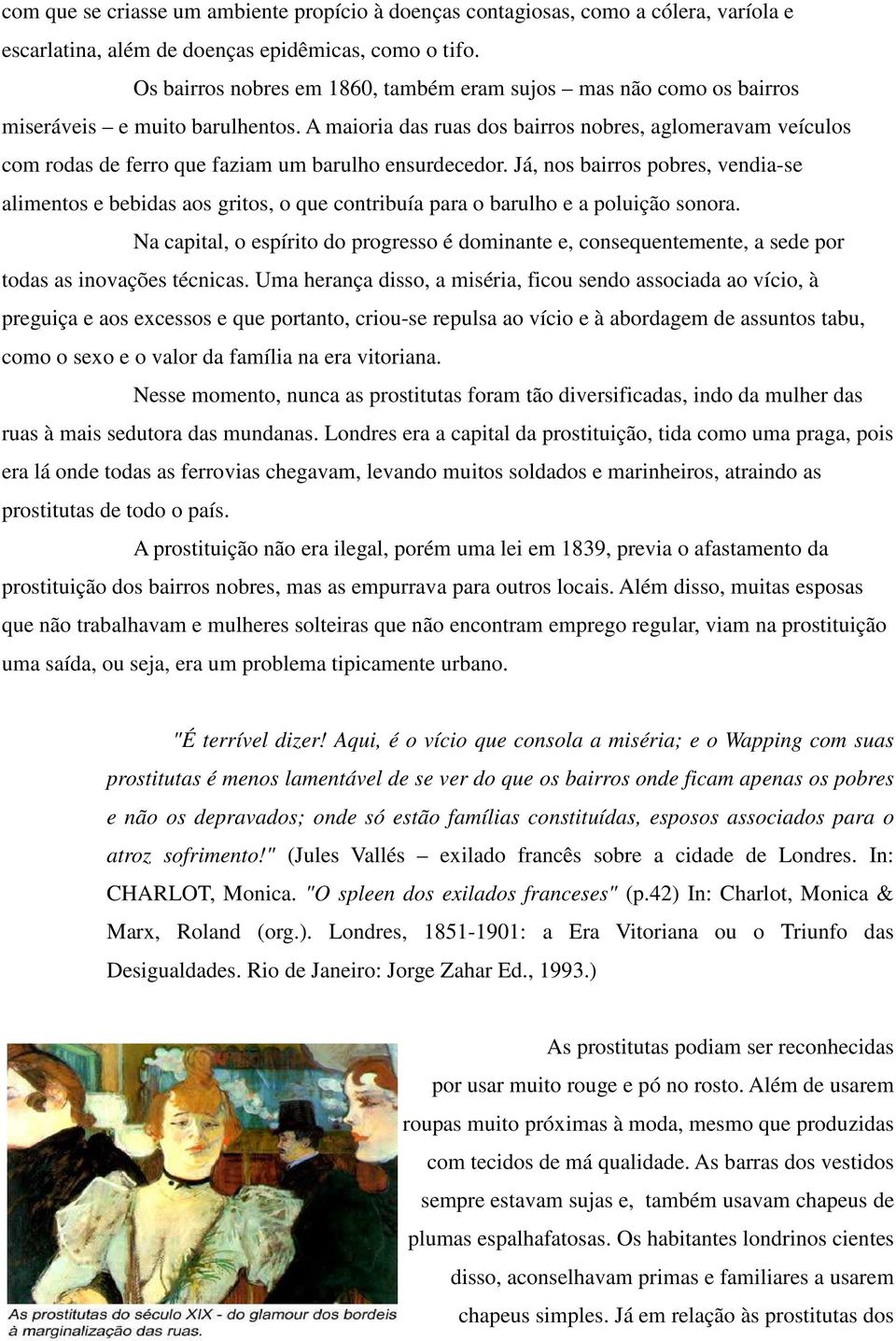 A maioria das ruas dos bairros nobres, aglomeravam veículos com rodas de ferro que faziam um barulho ensurdecedor.