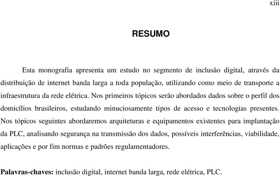 Nos primeiros tópicos serão abordados dados sobre o perfil dos domicílios brasileiros, estudando minuciosamente tipos de acesso e tecnologias presentes.