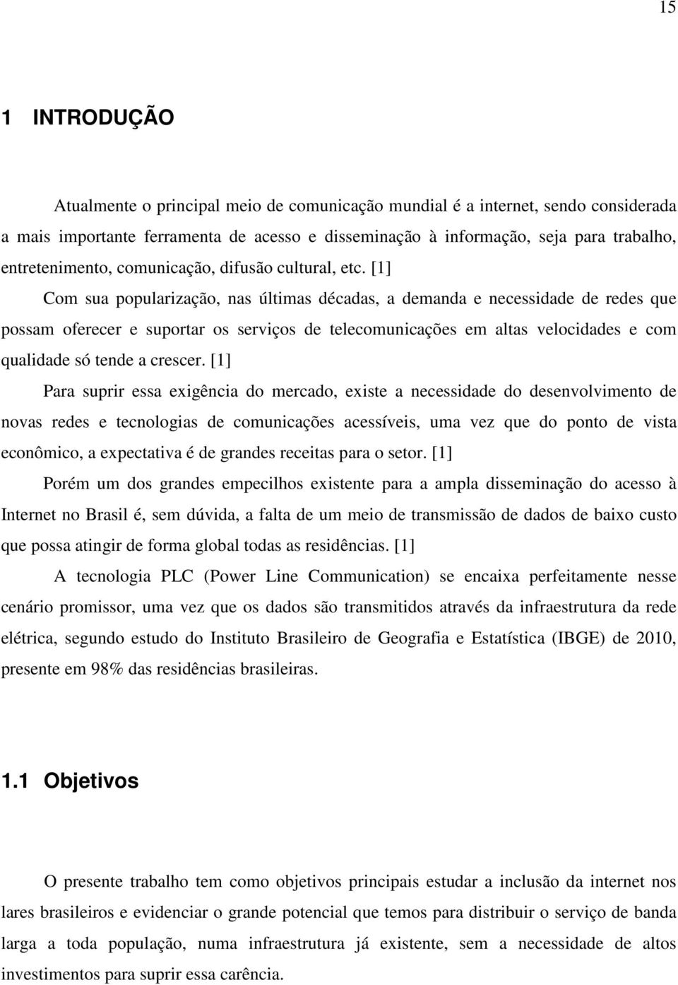 [1] Com sua popularização, nas últimas décadas, a demanda e necessidade de redes que possam oferecer e suportar os serviços de telecomunicações em altas velocidades e com qualidade só tende a crescer.