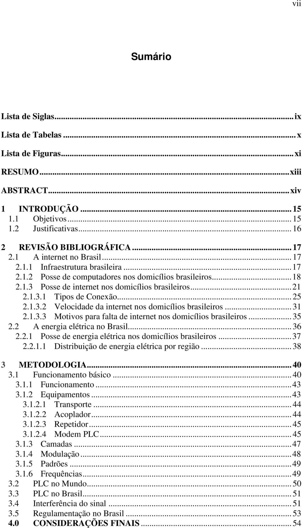 .. 25 2.1.3.2 Velocidade da internet nos domicílios brasileiros... 31 2.1.3.3 Motivos para falta de internet nos domicílios brasileiros... 35 2.2 A energia elétrica no Brasil... 36 2.2.1 Posse de energia elétrica nos domicílios brasileiros.