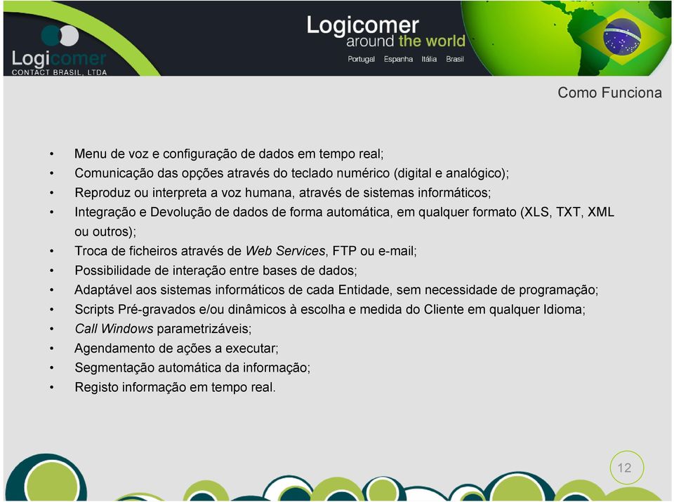 ou e-mail; Possibilidade de interação entre bases de dados; Adaptável aos sistemas informáticos de cada Entidade, sem necessidade de programação; Scripts Pré-gravados e/ou dinâmicos