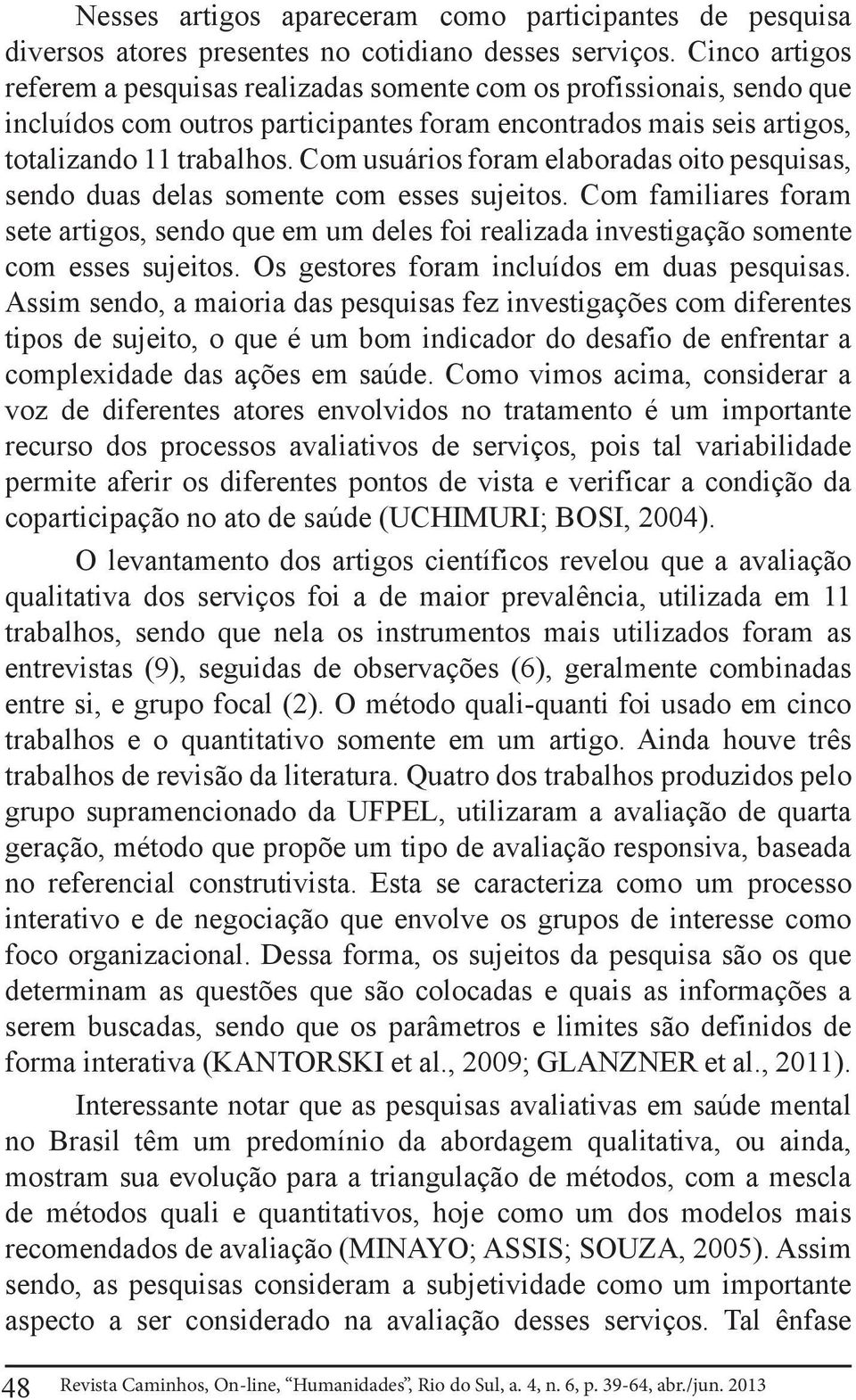 Com usuários foram elaboradas oito pesquisas, sendo duas delas somente com esses sujeitos.