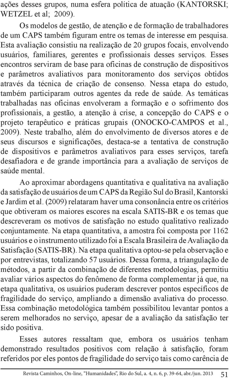 Esta avaliação consistiu na realização de 20 grupos focais, envolvendo usuários, familiares, gerentes e profissionais desses serviços.