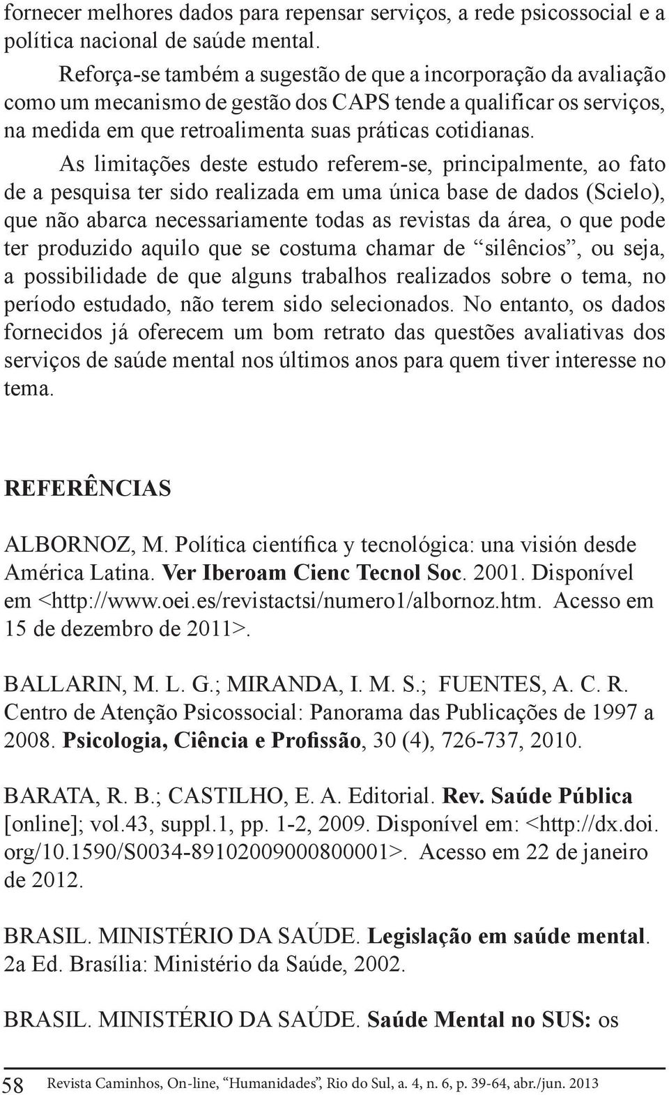 As limitações deste estudo referem-se, principalmente, ao fato de a pesquisa ter sido realizada em uma única base de dados (Scielo), que não abarca necessariamente todas as revistas da área, o que