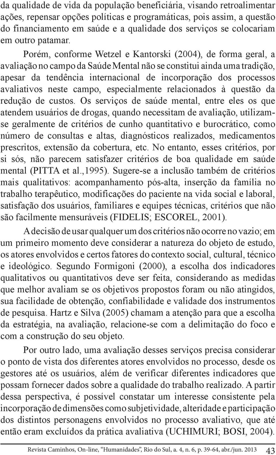 Porém, conforme Wetzel e Kantorski (2004), de forma geral, a avaliação no campo da Saúde Mental não se constitui ainda uma tradição, apesar da tendência internacional de incorporação dos processos