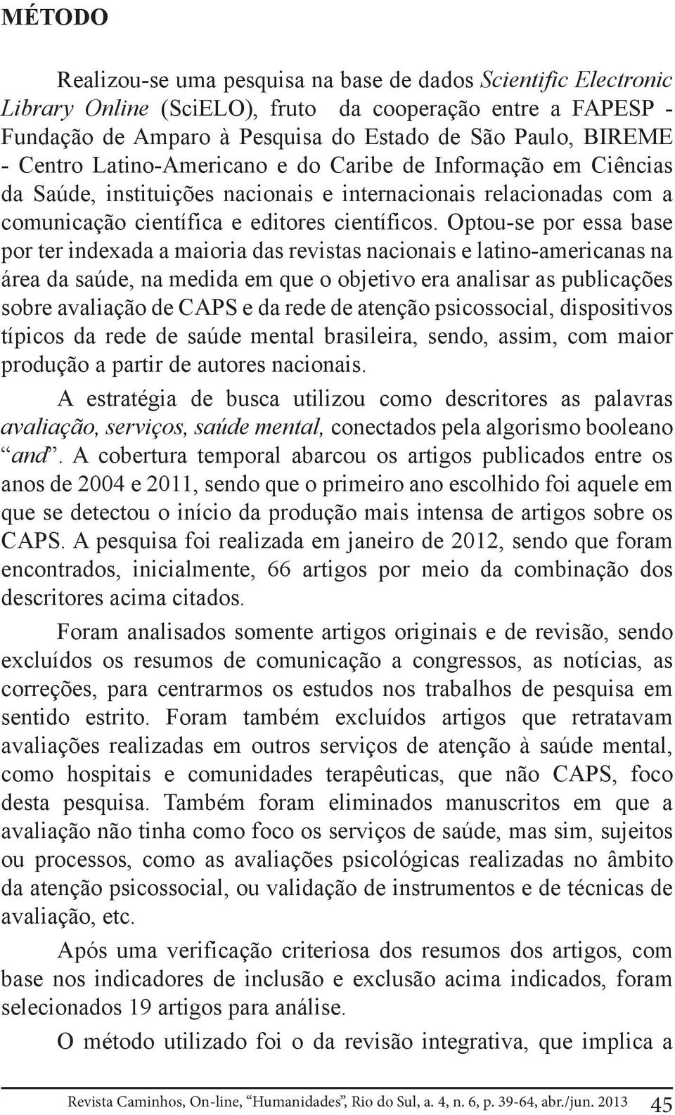 Optou-se por essa base por ter indexada a maioria das revistas nacionais e latino-americanas na área da saúde, na medida em que o objetivo era analisar as publicações sobre avaliação de CAPS e da