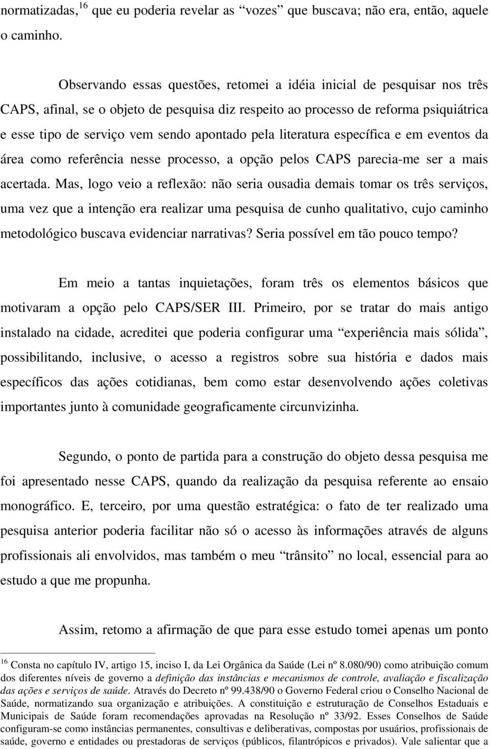 apontado pela literatura específica e em eventos da área como referência nesse processo, a opção pelos CAPS parecia-me ser a mais acertada.