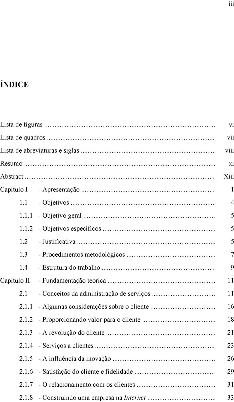 1 - Conceitos da administração de serviços... 11 2.1.1 - Algumas considerações sobre o cliente... 16 2.1.2 - Proporcionando valor para o cliente... 18 2.1.3 - A revolução do cliente... 21 2.1.4 - Serviços a clientes.