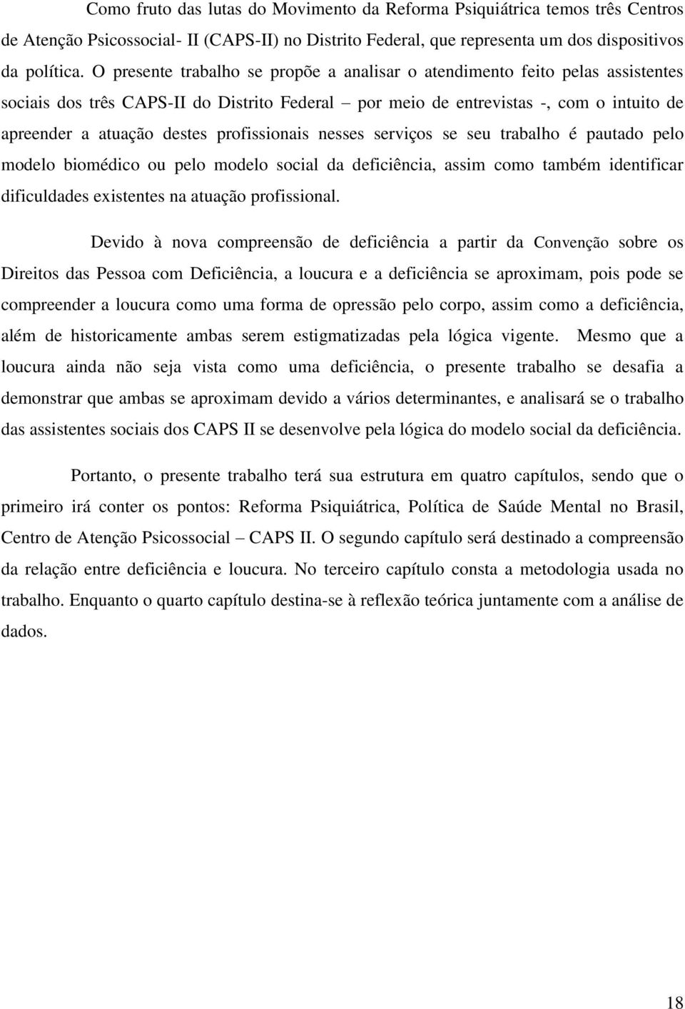 profissionais nesses serviços se seu trabalho é pautado pelo modelo biomédico ou pelo modelo social da deficiência, assim como também identificar dificuldades existentes na atuação profissional.