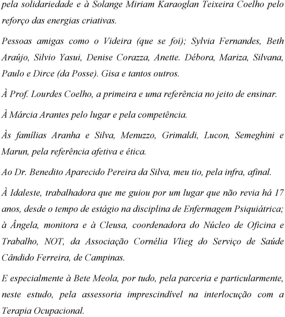 Lourdes Coelho, a primeira e uma referência no jeito de ensinar. À Márcia Arantes pelo lugar e pela competência.