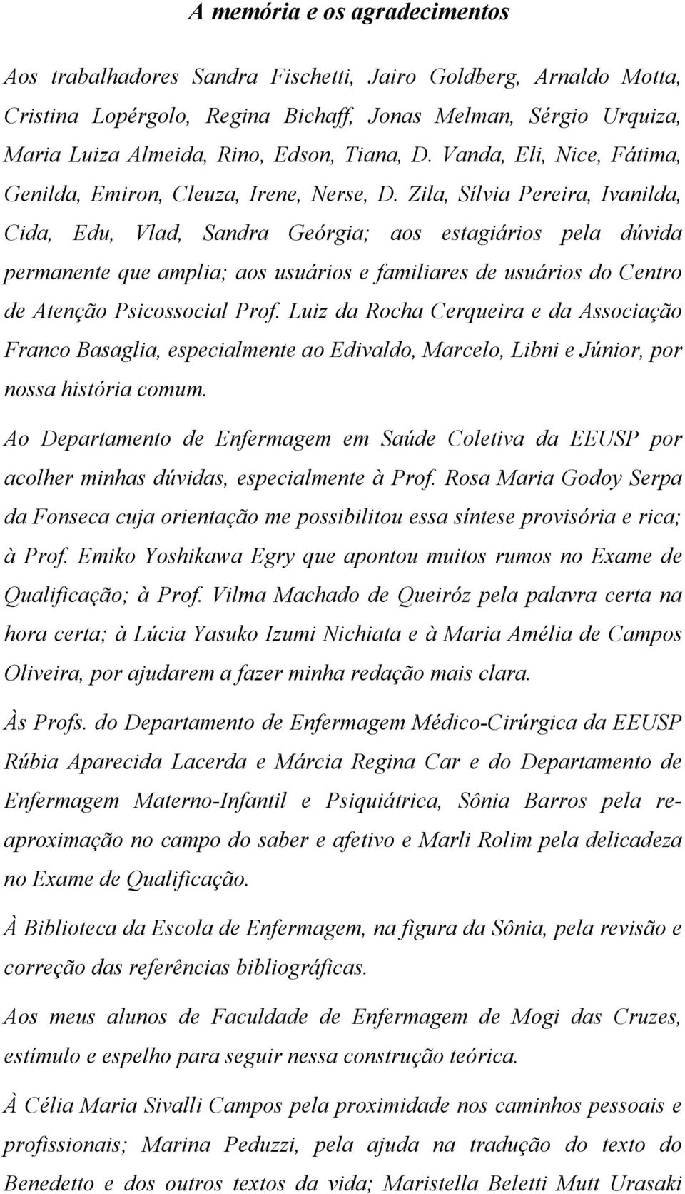 Zila, Sílvia Pereira, Ivanilda, Cida, Edu, Vlad, Sandra Geórgia; aos estagiários pela dúvida permanente que amplia; aos usuários e familiares de usuários do Centro de Atenção Psicossocial Prof.