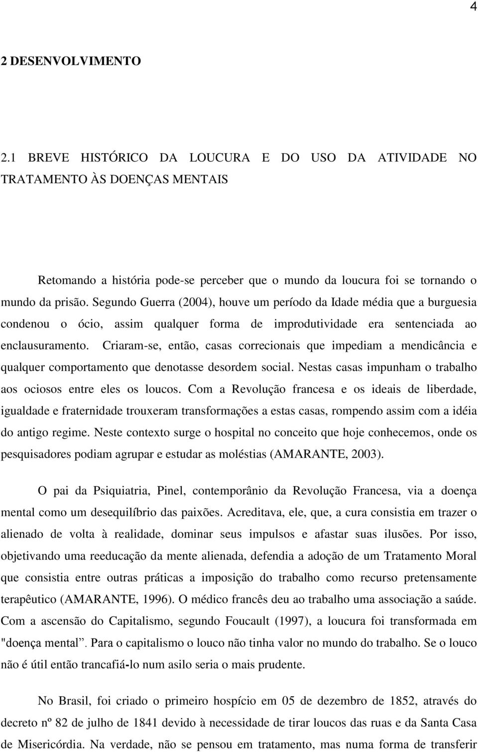 Segundo Guerra (2004), houve um período da Idade média que a burguesia condenou o ócio, assim qualquer forma de improdutividade era sentenciada ao enclausuramento.