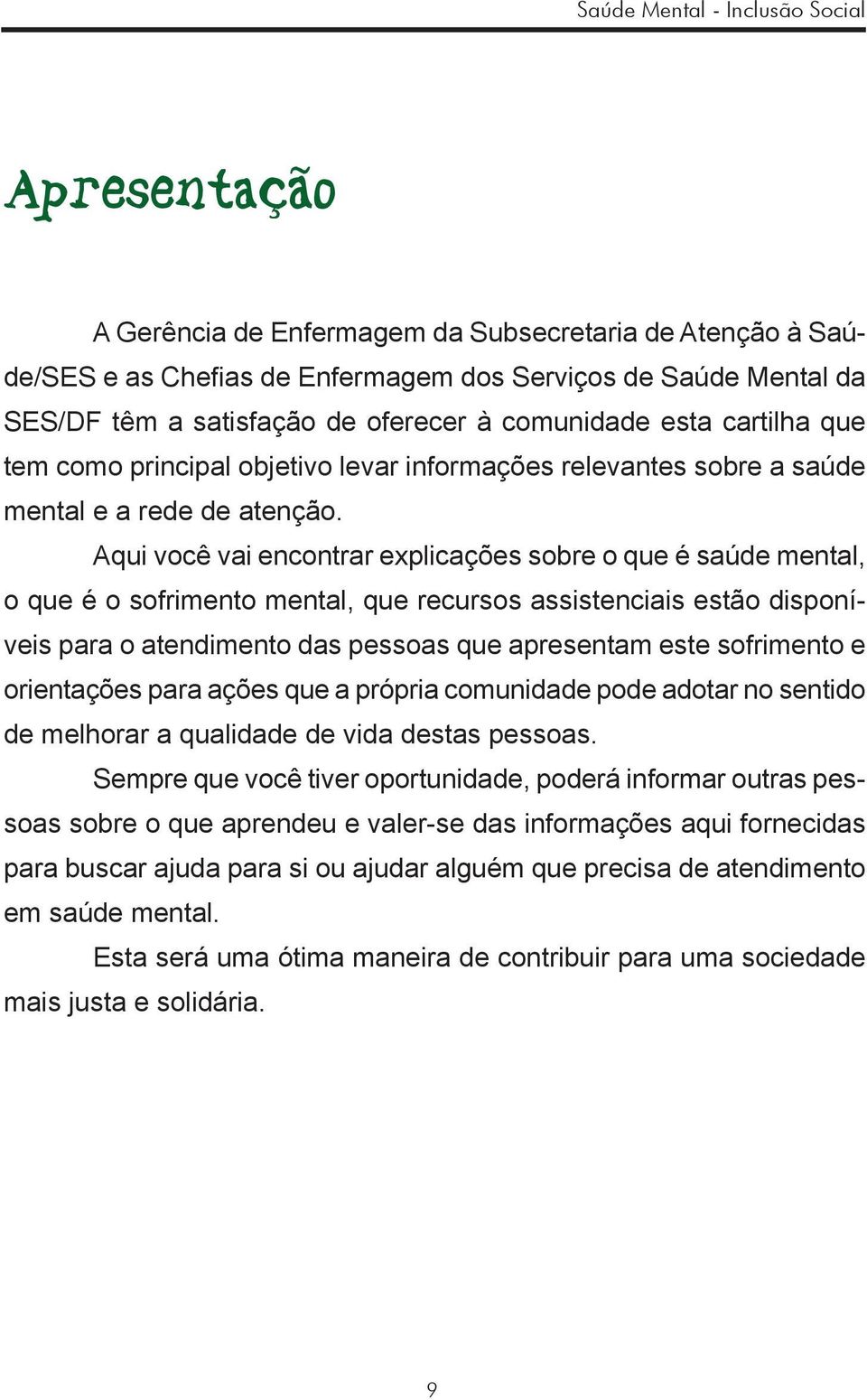 Aqui você vai encontrar explicações sobre o que é saúde mental, o que é o sofrimento mental, que recursos assistenciais estão disponíveis para o atendimento das pessoas que apresentam este sofrimento