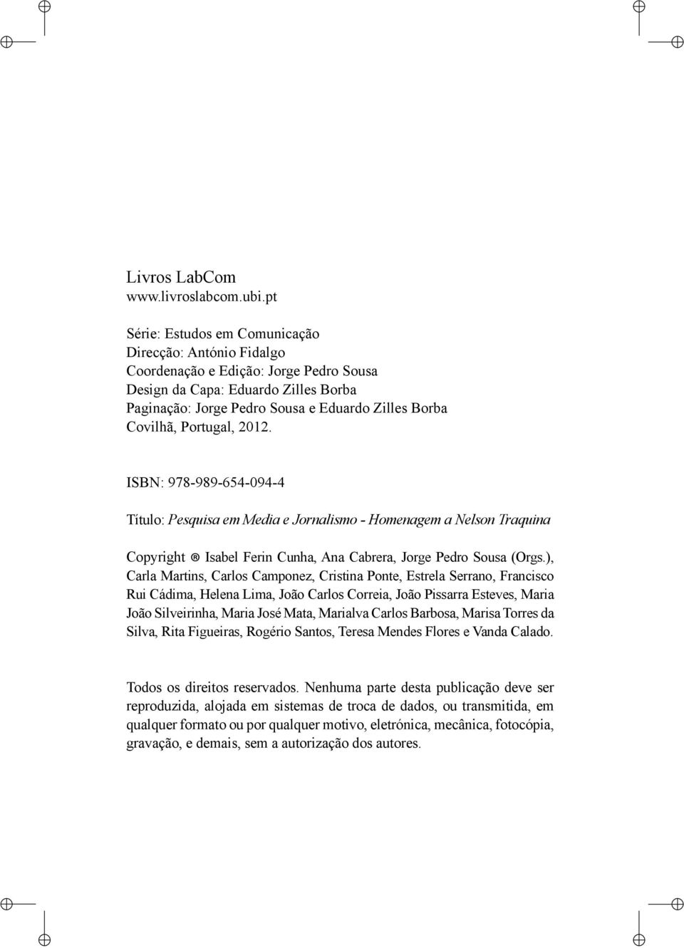 Portugal, 2012. ISBN: 978-989-654-094-4 Título: Pesquisa em Media e Jornalismo - Homenagem a Nelson Traquina Copyright Isabel Ferin Cunha, Ana Cabrera, Jorge Pedro Sousa (Orgs.