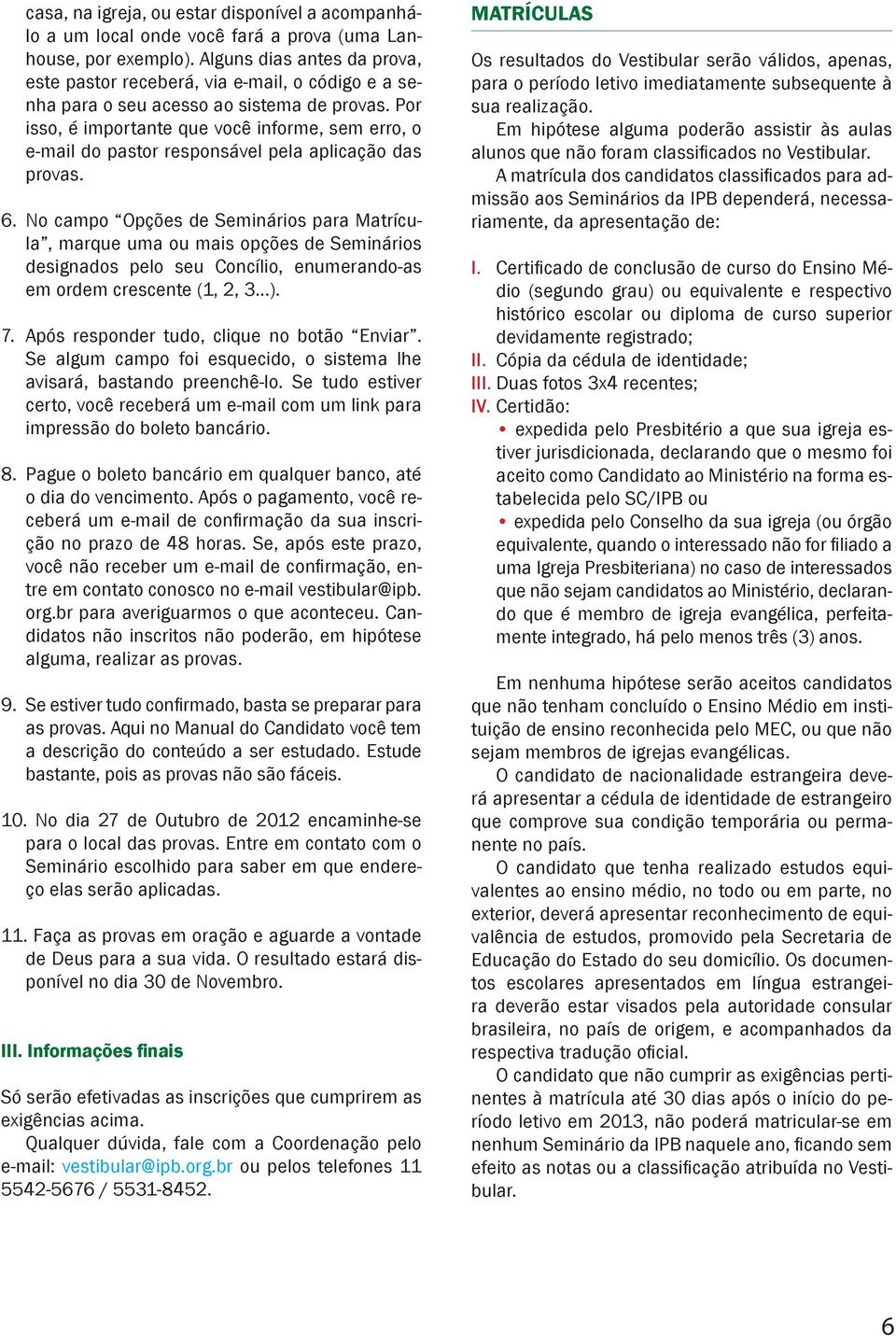 Por isso, é importante que você informe, sem erro, o e-mail do pastor responsável pela aplicação das provas. 6.