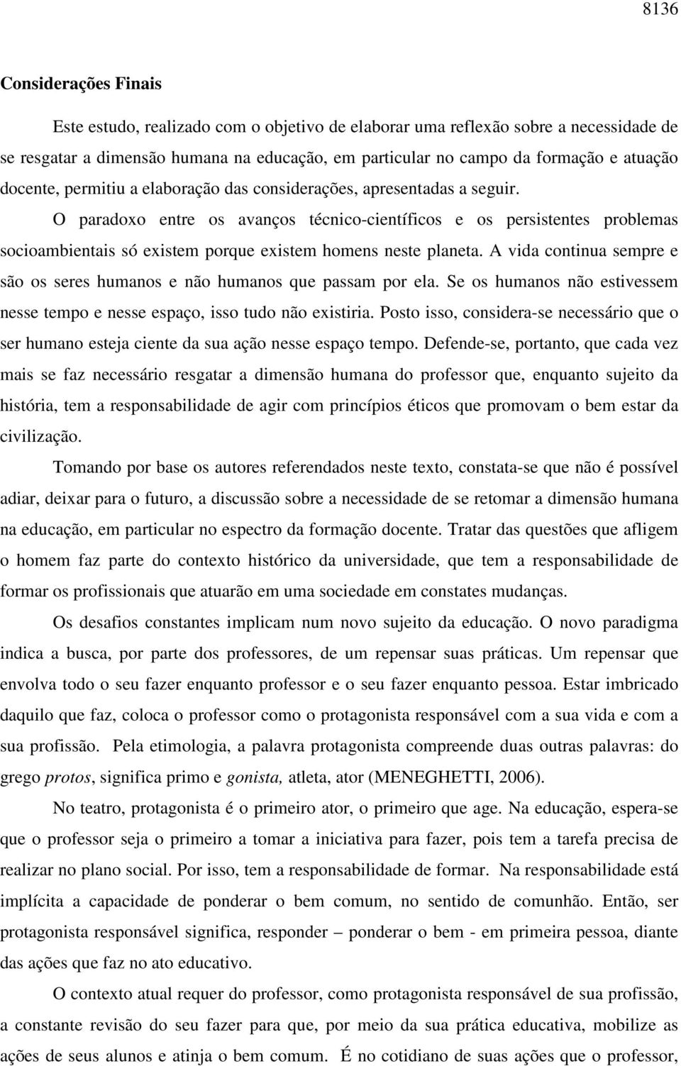 O paradoxo entre os avanços técnico-científicos e os persistentes problemas socioambientais só existem porque existem homens neste planeta.