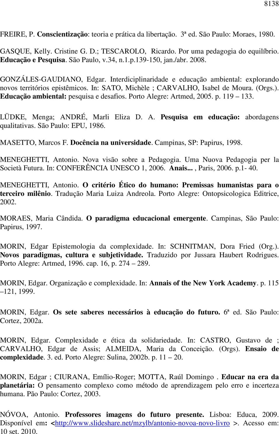 In: SATO, Michèle ; CARVALHO, Isabel de Moura. (Orgs.). Educação ambiental: pesquisa e desafios. Porto Alegre: Artmed, 2005. p. 119 133. LÜDKE, Menga; ANDRÉ, Marli Eliza D. A. Pesquisa em educação: abordagens qualitativas.