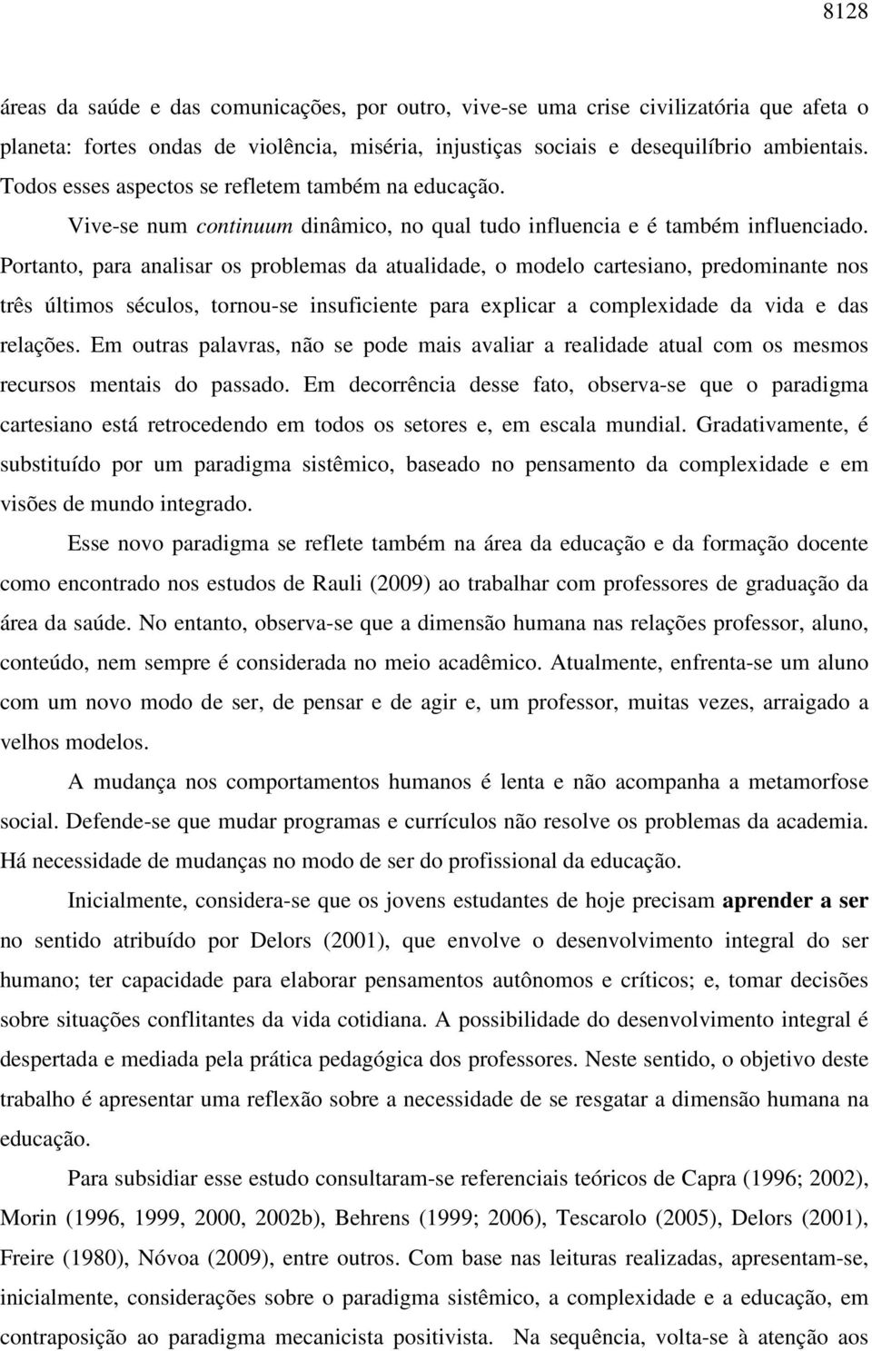 Portanto, para analisar os problemas da atualidade, o modelo cartesiano, predominante nos três últimos séculos, tornou-se insuficiente para explicar a complexidade da vida e das relações.