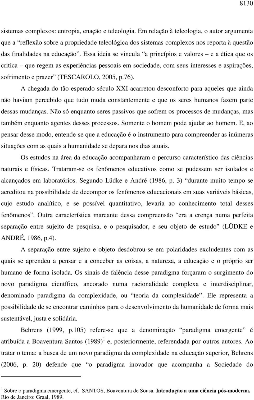 Essa ideia se vincula a princípios e valores e a ética que os critica que regem as experiências pessoais em sociedade, com seus interesses e aspirações, sofrimento e prazer (TESCAROLO, 2005, p.76).