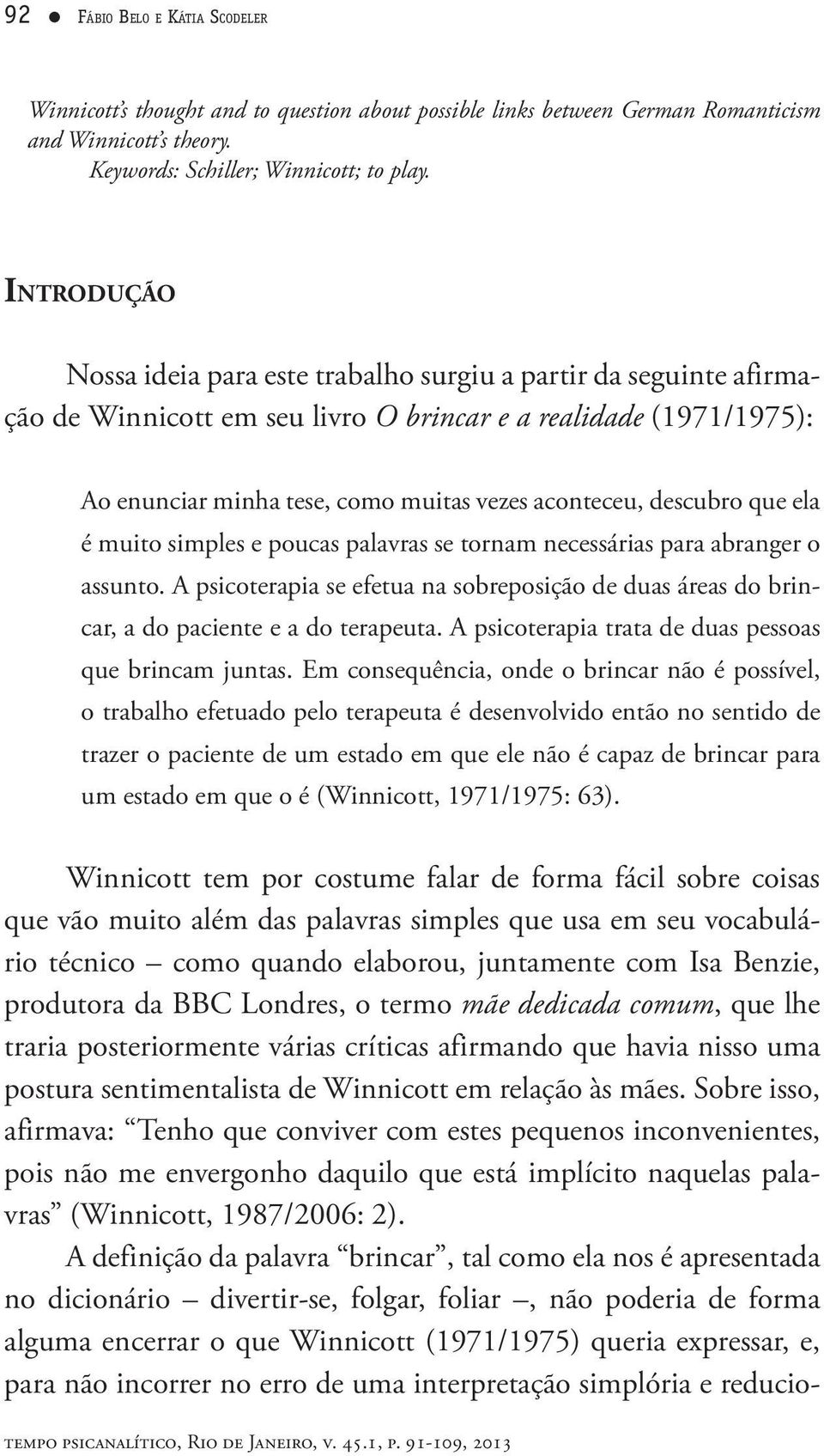 descubro que ela é muito simples e poucas palavras se tornam necessárias para abranger o assunto. A psicoterapia se efetua na sobreposição de duas áreas do brincar, a do paciente e a do terapeuta.