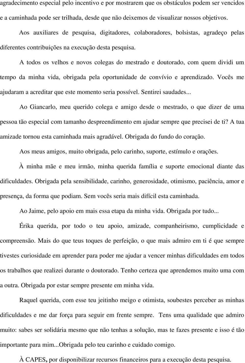 A todos os velhos e novos colegas do mestrado e doutorado, com quem dividi um tempo da minha vida, obrigada pela oportunidade de convívio e aprendizado.