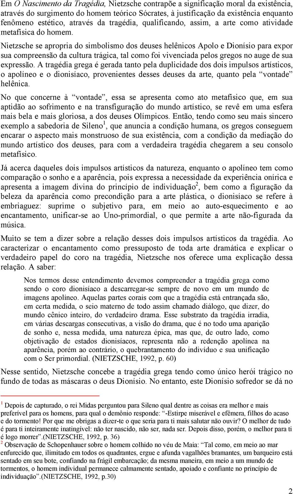 Nietzsche se apropria do simbolismo dos deuses helênicos Apolo e Dionísio para expor sua compreensão da cultura trágica, tal como foi vivenciada pelos gregos no auge de sua expressão.