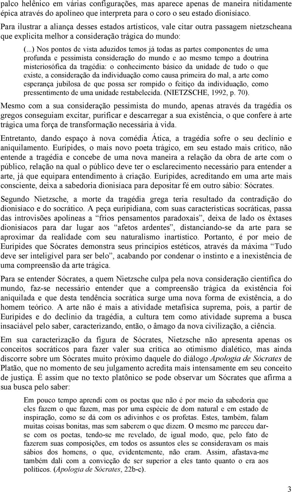 ..) Nos pontos de vista aduzidos temos já todas as partes componentes de uma profunda e pessimista consideração do mundo e ao mesmo tempo a doutrina misteriosófica da tragédia: o conhecimento básico