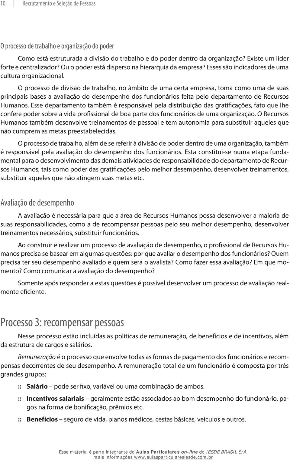 O processo de divisão de trabalho, no âmbito de uma certa empresa, toma como uma de suas principais bases a avaliação do desempenho dos funcionários feita pelo departamento de Recursos Humanos.