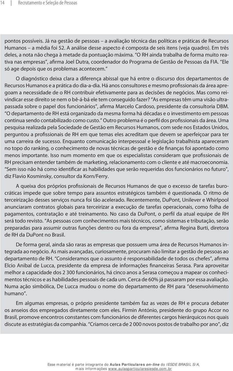 O RH ainda trabalha de forma muito reativa nas empresas, afirma Joel Dutra, coordenador do Programa de Gestão de Pessoas da FIA. Ele só age depois que os problemas acontecem.