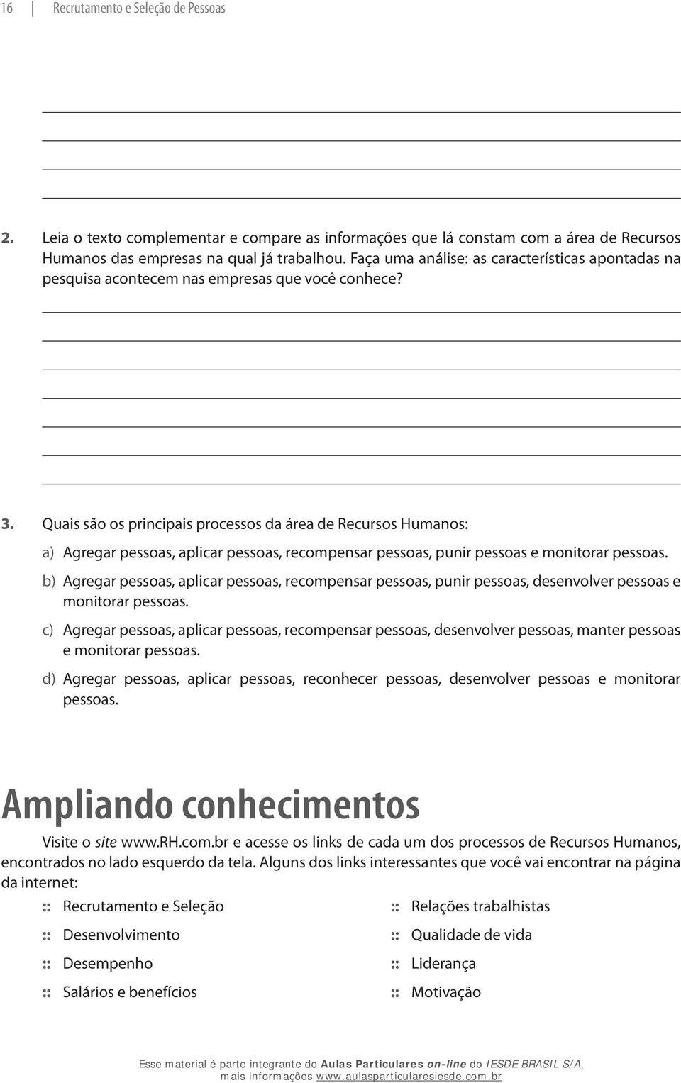 Quais são os principais processos da área de Recursos Humanos: a) Agregar pessoas, aplicar pessoas, recompensar pessoas, punir pessoas e monitorar pessoas.