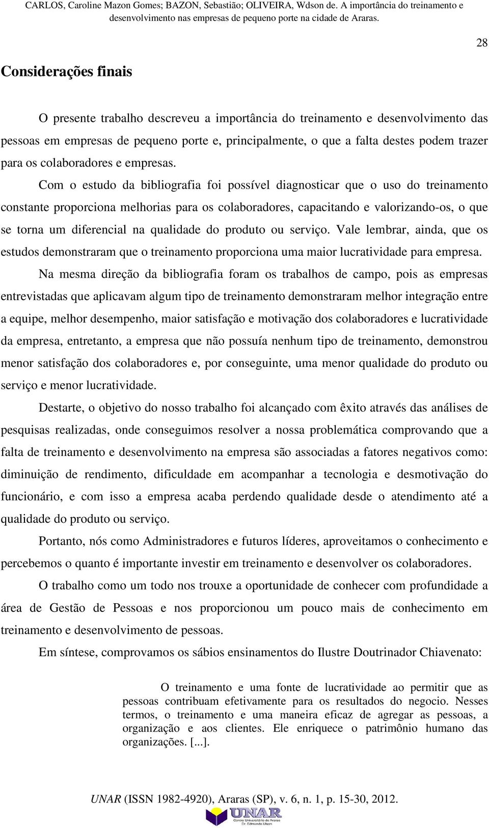 Com o estudo da bibliografia foi possível diagnosticar que o uso do treinamento constante proporciona melhorias para os colaboradores, capacitando e valorizando-os, o que se torna um diferencial na