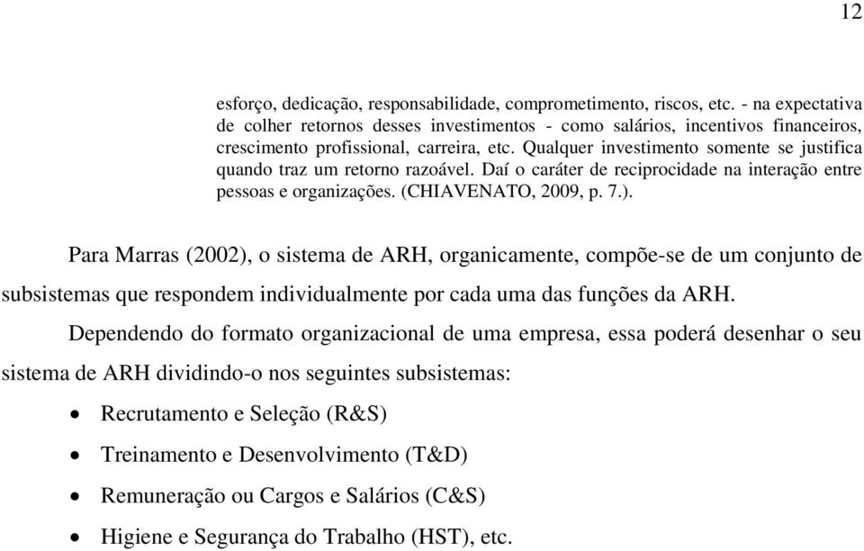 Qualquer investimento somente se justifica quando traz um retorno razoável. Daí o caráter de reciprocidade na interação entre pessoas e organizações. (CHIAVENATO, 2009, p. 7.).