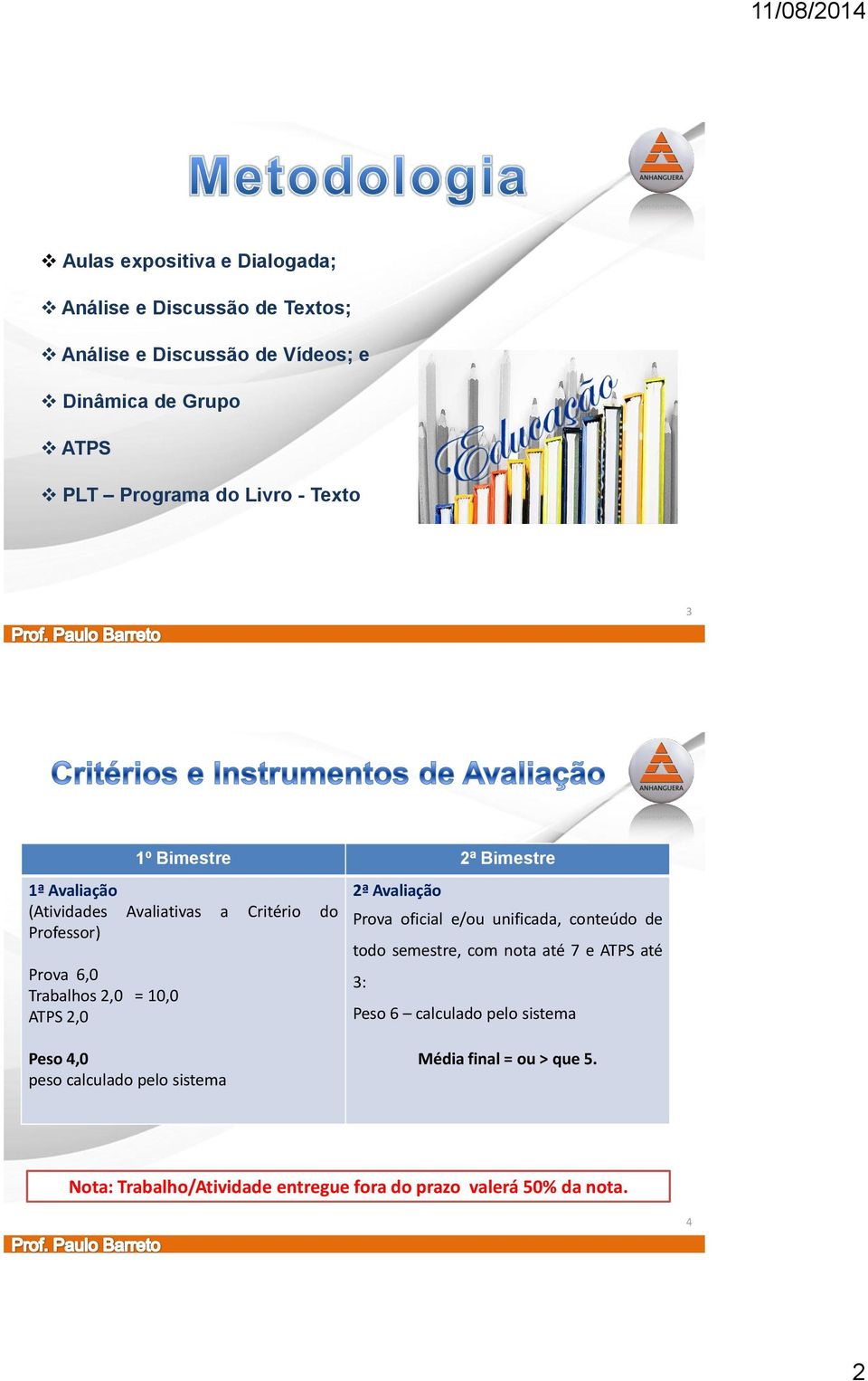 ATPS 2,0 2ª Avaliação Prova oficial e/ou unificada, conteúdo de todo semestre, com nota até 7 e ATPS até 3: Peso 6 calculado pelo