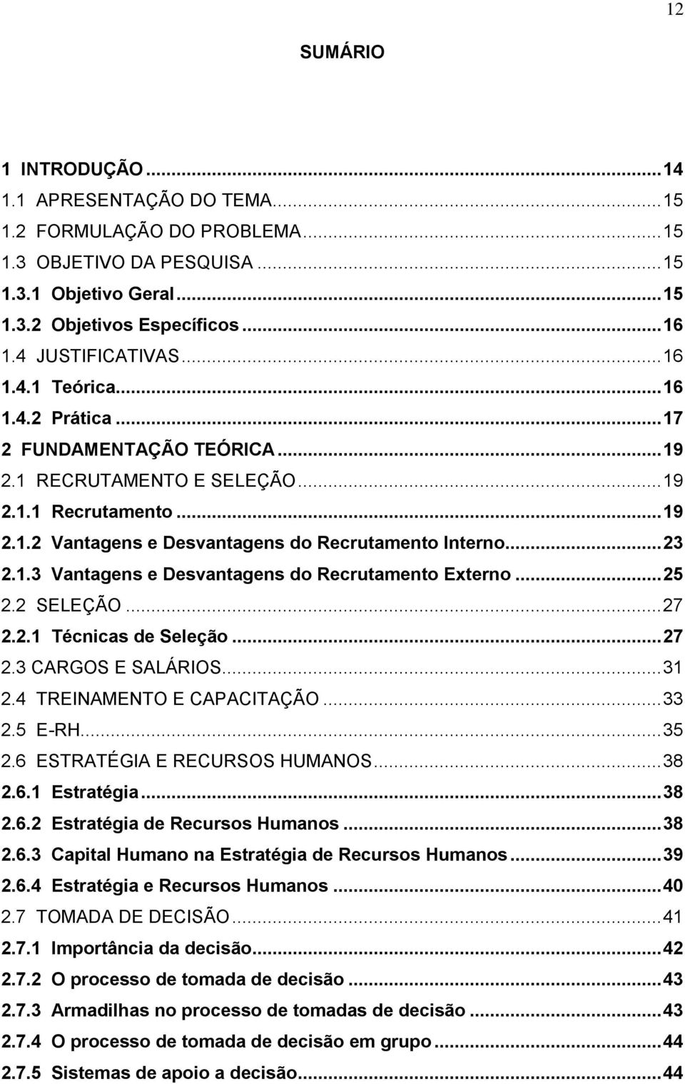 .. 23 2.1.3 Vantagens e Desvantagens do Recrutamento Externo... 25 2.2 SELEÇÃO... 27 2.2.1 Técnicas de Seleção... 27 2.3 CARGOS E SALÁRIOS... 31 2.4 TREINAMENTO E CAPACITAÇÃO... 33 2.5 E-RH... 35 2.