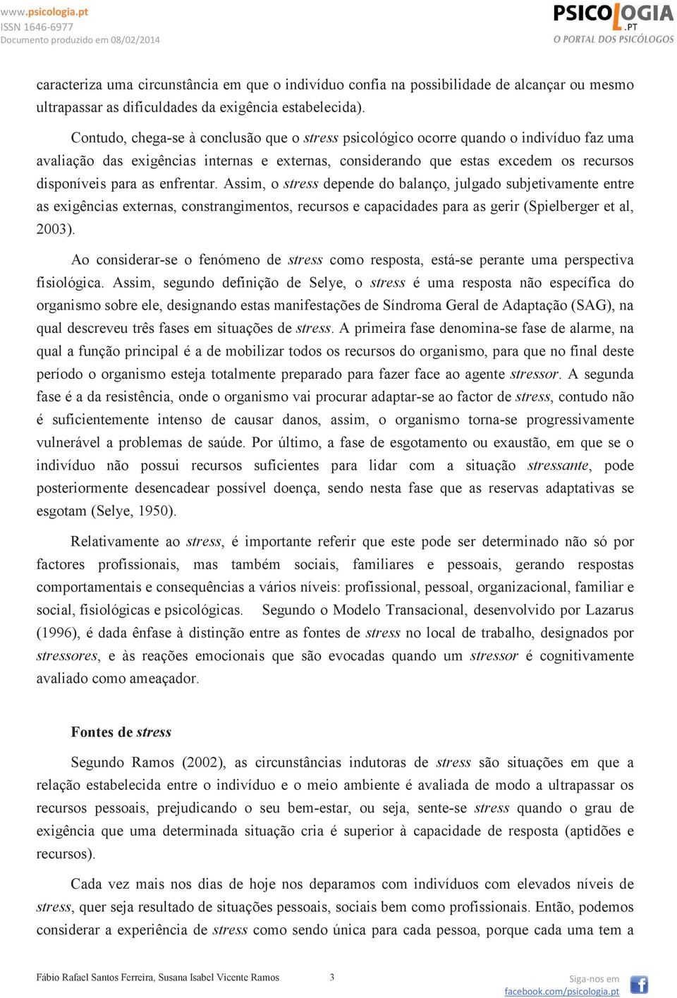 enfrentar. Assim, o stress depende do balanço, julgado subjetivamente entre as exigências externas, constrangimentos, recursos e capacidades para as gerir (Spielberger et al, 2003).