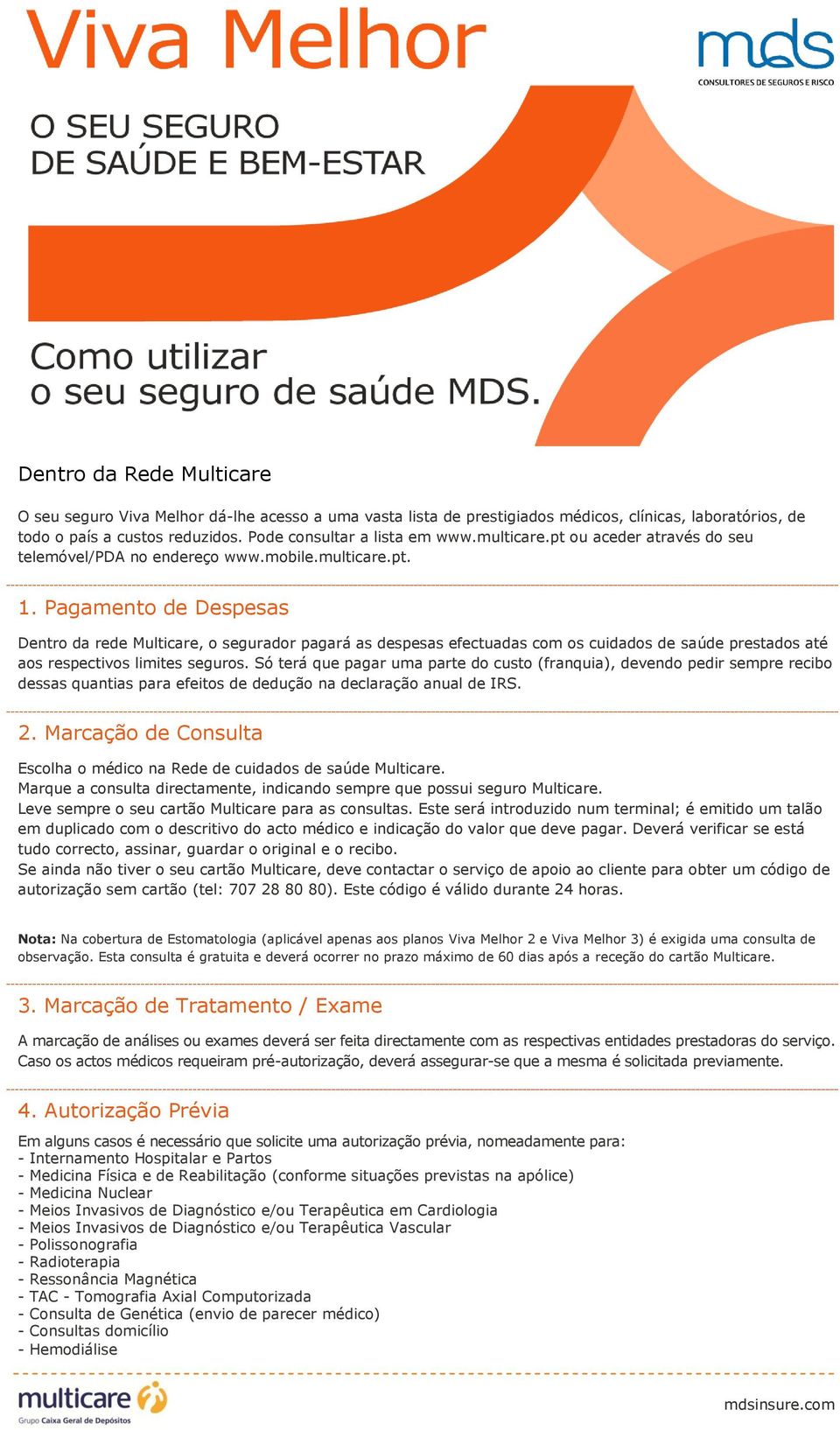 Pagamento de Despesas Dentro da rede Multicare, o segurador pagará as despesas efectuadas com os cuidados de saúde prestados até aos respectivos limites seguros.