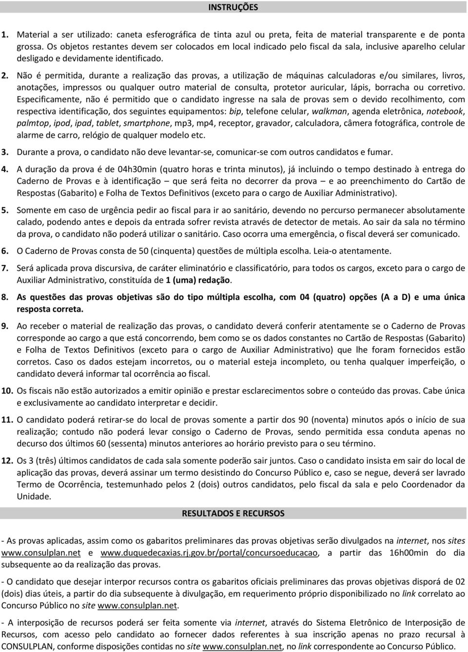 Não é permitida, durante a realização das provas, a utilização de máquinas calculadoras e/ou similares, livros, anotações, impressos ou qualquer outro material de consulta, protetor auricular, lápis,