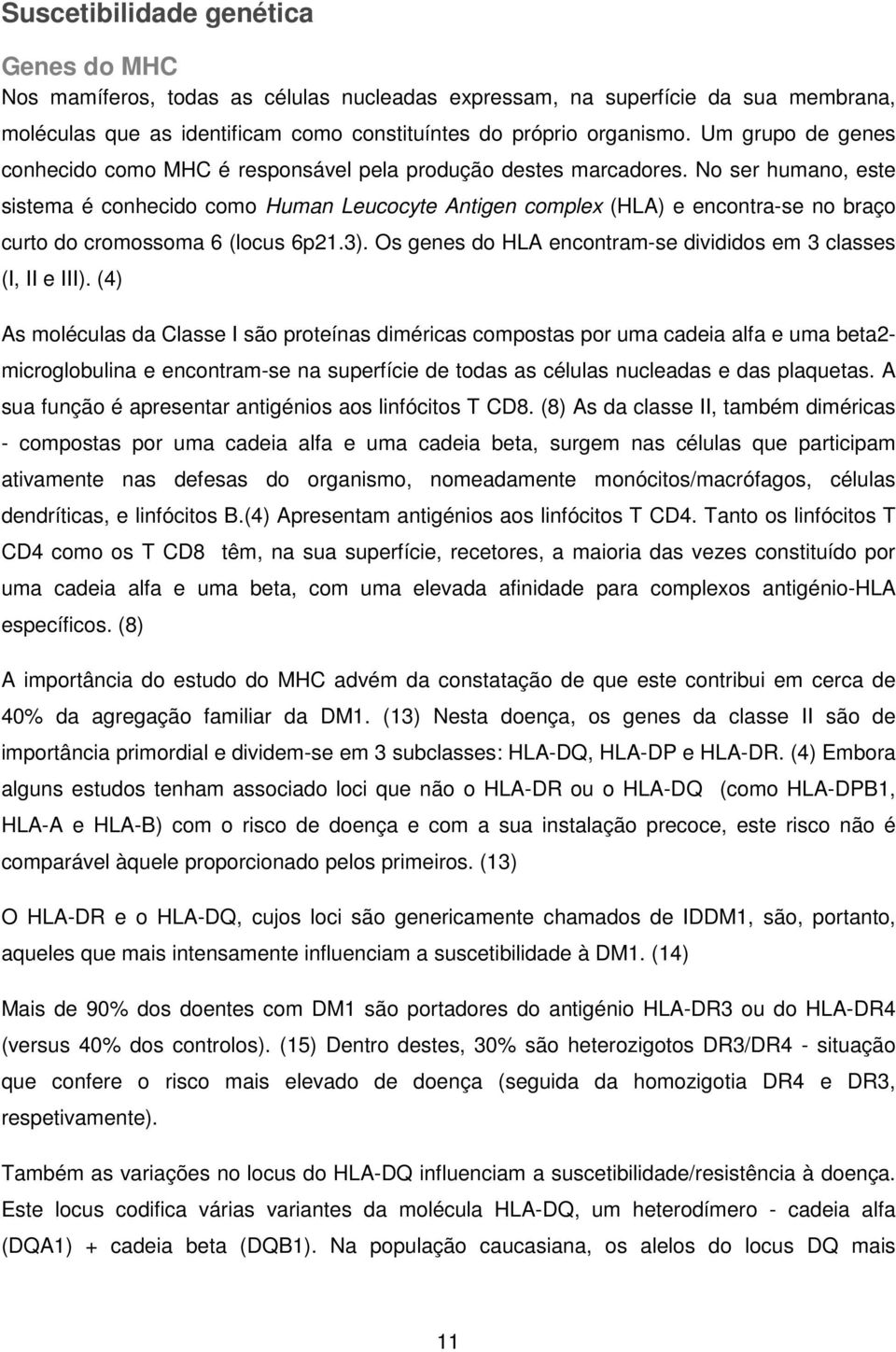 No ser humano, este sistema é conhecido como Human Leucocyte Antigen complex (HLA) e encontra-se no braço curto do cromossoma 6 (locus 6p21.3).