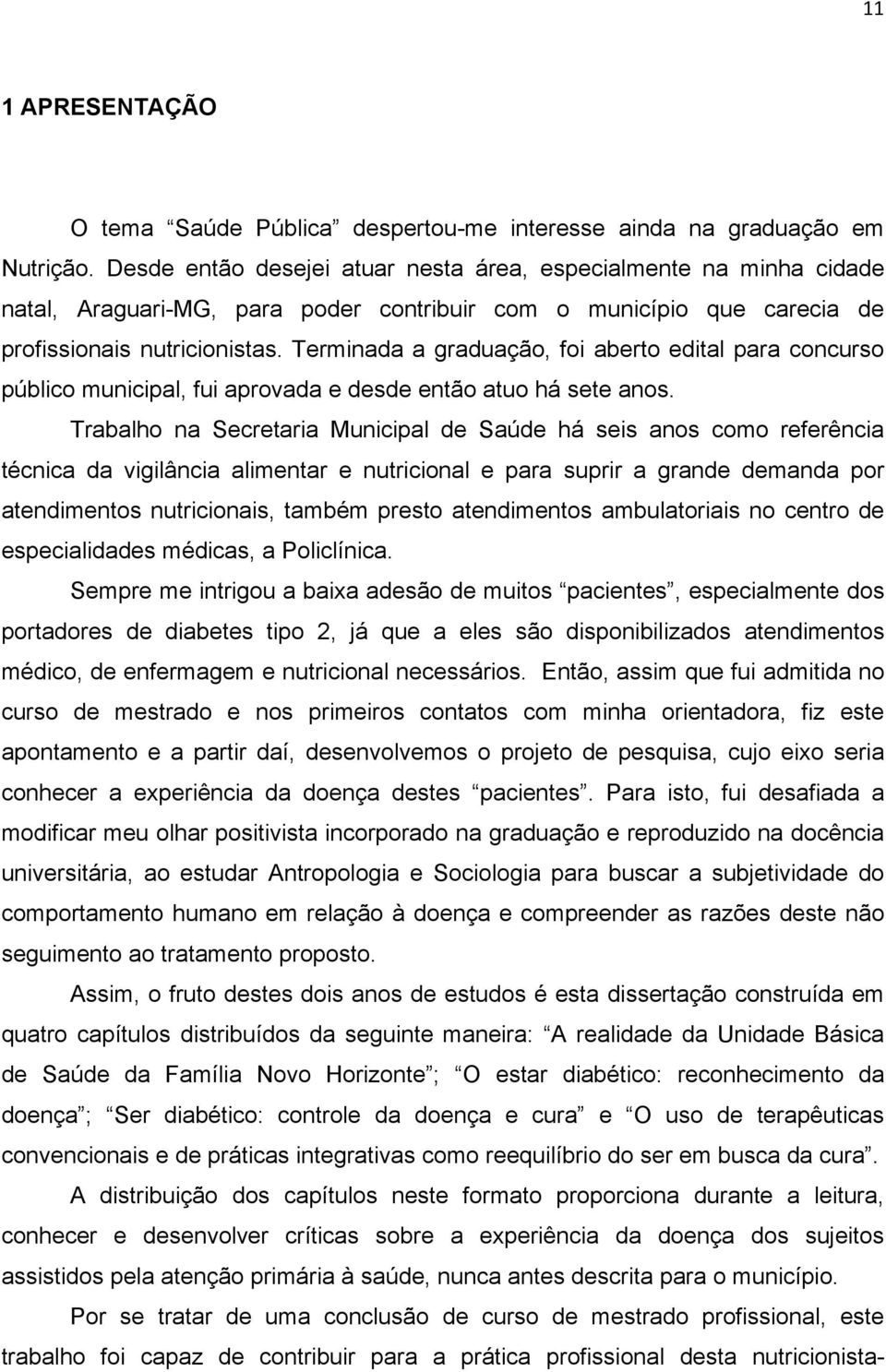 Terminada a graduação, foi aberto edital para concurso público municipal, fui aprovada e desde então atuo há sete anos.