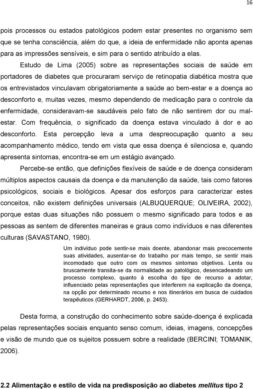 Estudo de Lima (2005) sobre as representações sociais de saúde em portadores de diabetes que procuraram serviço de retinopatia diabética mostra que os entrevistados vinculavam obrigatoriamente a